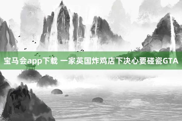 宝马会app下载 一家英国炸鸡店下决心要碰瓷GTA