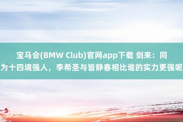 宝马会(BMW Club)官网app下载 剑来：同为十四境强人，李希圣与皆静春相比谁的实力更强呢