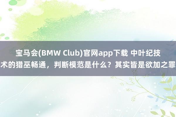 宝马会(BMW Club)官网app下载 中叶纪技术的猎巫畅通，判断模范是什么？其实皆是欲加之罪