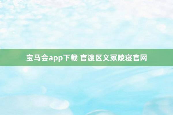 宝马会app下载 官渡区义冢陵寝官网