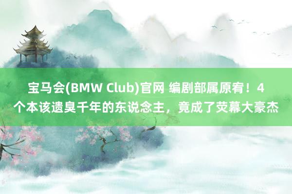 宝马会(BMW Club)官网 编剧部属原宥！4个本该遗臭千年的东说念主，竟成了荧幕大豪杰