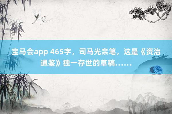 宝马会app 465字，司马光亲笔，这是《资治通鉴》独一存世的草稿……