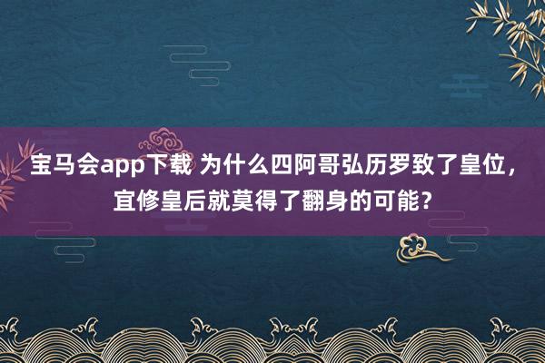 宝马会app下载 为什么四阿哥弘历罗致了皇位，宜修皇后就莫得了翻身的可能？