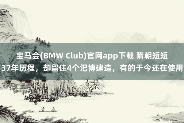 宝马会(BMW Club)官网app下载 隋朝短短37年历程，却留住4个汜博建造，有的于今还在使用