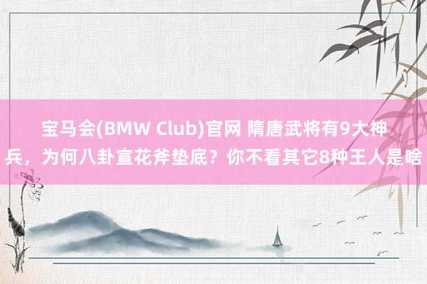 宝马会(BMW Club)官网 隋唐武将有9大神兵，为何八卦宣花斧垫底？你不看其它8种王人是啥