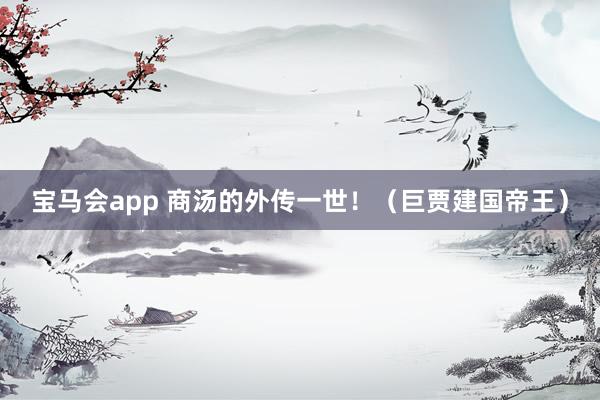 宝马会app 商汤的外传一世！（巨贾建国帝王）