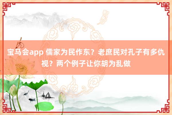宝马会app 儒家为民作东？老庶民对孔子有多仇视？两个例子让你胡为乱做