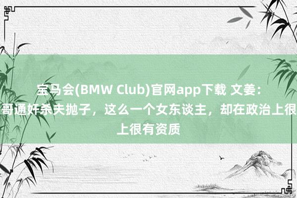 宝马会(BMW Club)官网app下载 文姜：为与哥哥通奸杀夫抛子，这么一个女东谈主，却在政治上很有资质