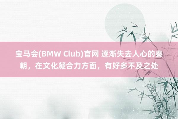 宝马会(BMW Club)官网 逐渐失去人心的秦朝，在文化凝合力方面，有好多不及之处