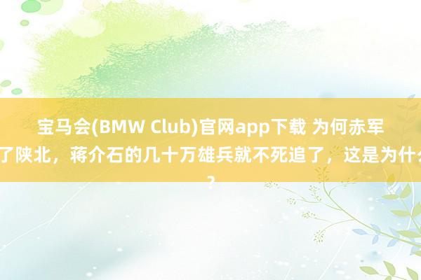 宝马会(BMW Club)官网app下载 为何赤军到了陕北，蒋介石的几十万雄兵就不死追了，这是为什么？