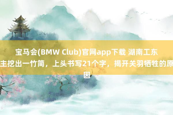 宝马会(BMW Club)官网app下载 湖南工东谈主挖出一竹简，上头书写21个字，揭开关羽牺牲的原因