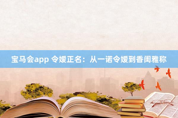 宝马会app 令嫒正名：从一诺令嫒到香闺雅称