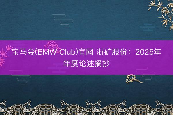 宝马会(BMW Club)官网 浙矿股份：2025年年度论述摘抄