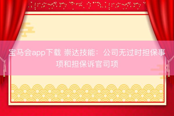 宝马会app下载 崇达技能：公司无过时担保事项和担保诉官司项