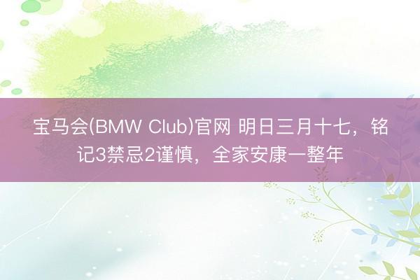 宝马会(BMW Club)官网 明日三月十七，铭记3禁忌2谨慎，全家安康一整年