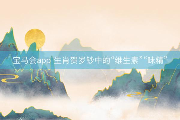 宝马会app 生肖贺岁钞中的“维生素”“味精”