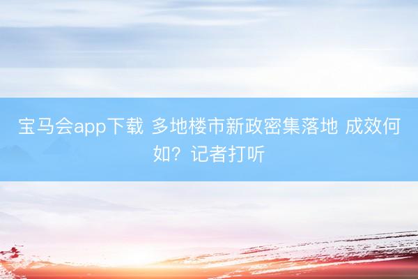 宝马会app下载 多地楼市新政密集落地 成效何如？记者打听