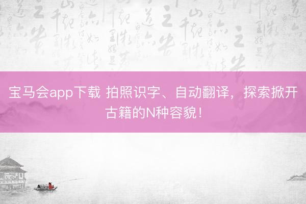 宝马会app下载 拍照识字、自动翻译，探索掀开古籍的N种容貌！